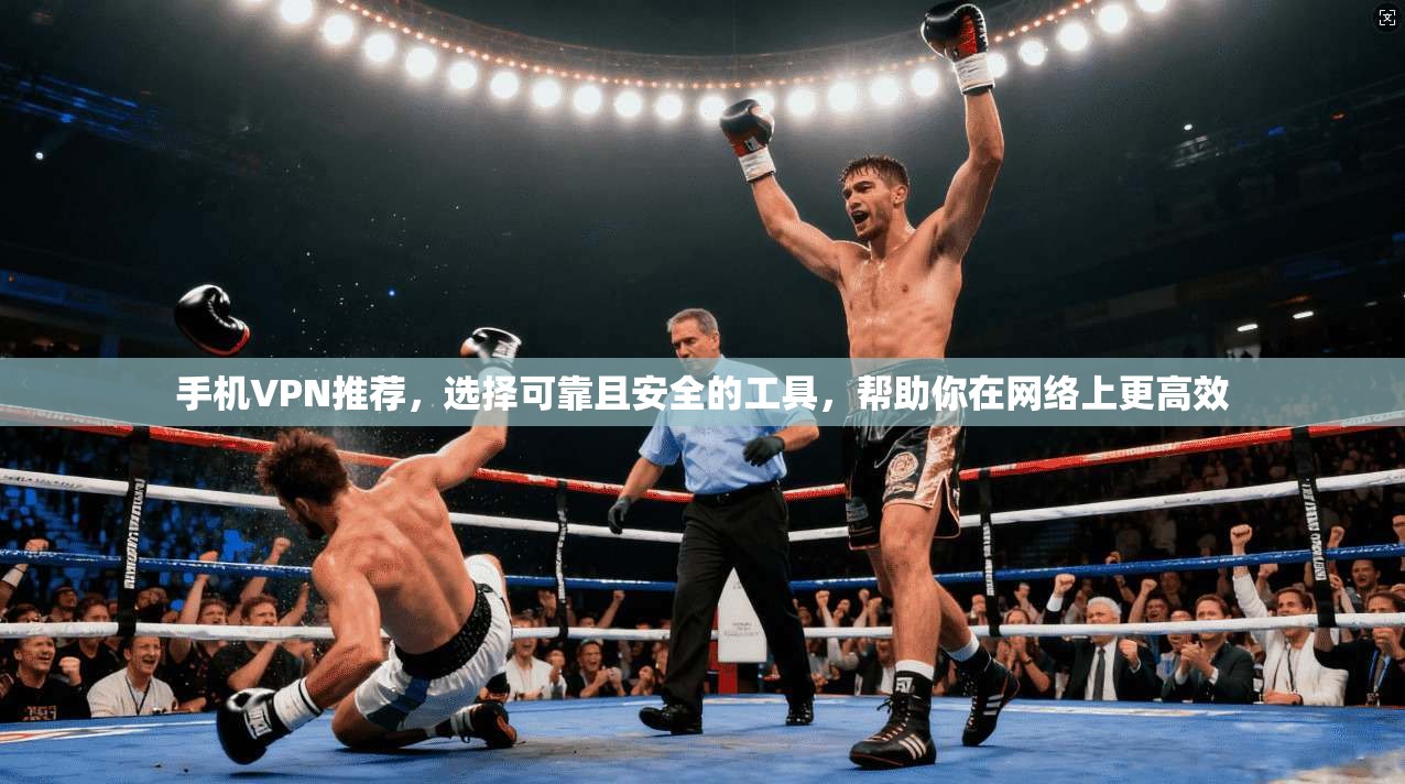 手机VPN推荐,选择可靠且安全的工具,帮助你在网络上更高效