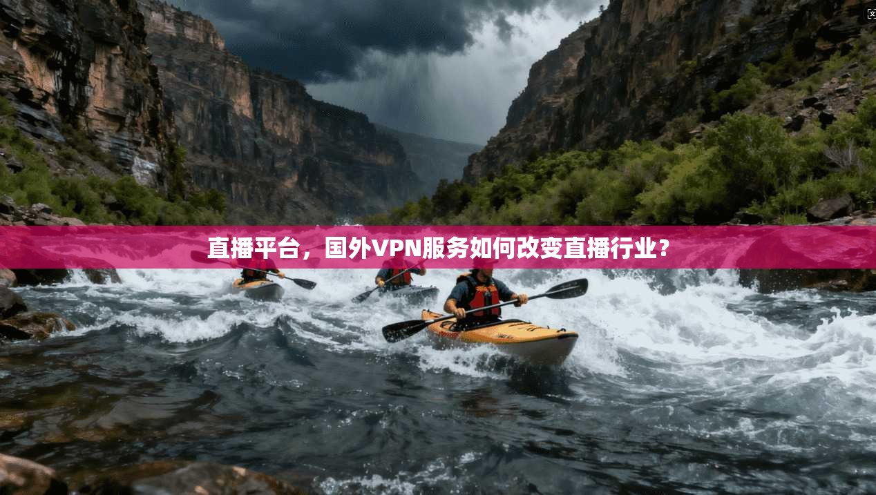 直播平台,国外VPN服务如何改变直播行业?