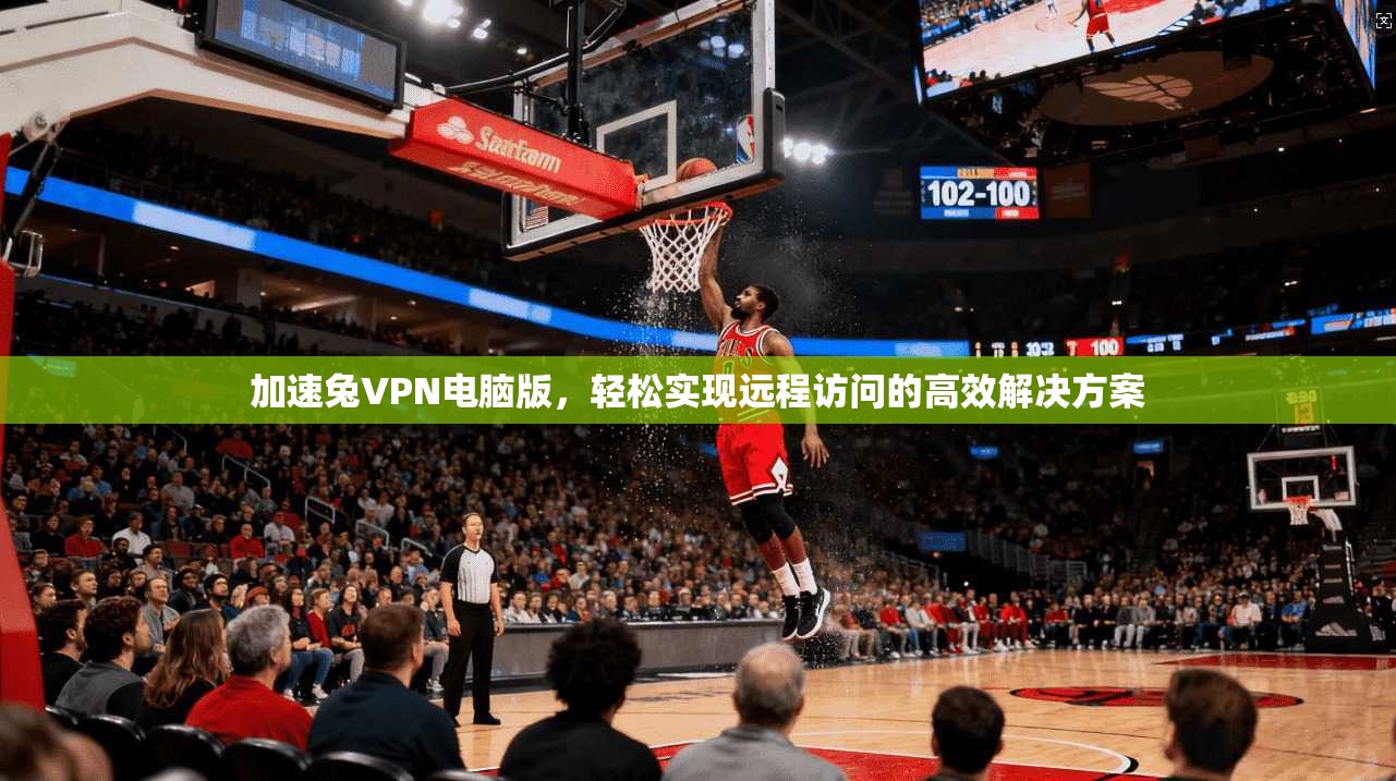 加速兔VPN电脑版,轻松实现远程访问的高效解决方案 第1张 加速兔VPN电脑版,轻松实现远程访问的高效解决方案 第1张