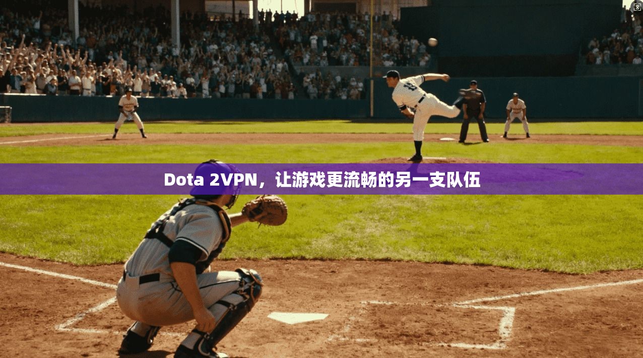 Dota 2VPN,让游戏更流畅的另一支队伍