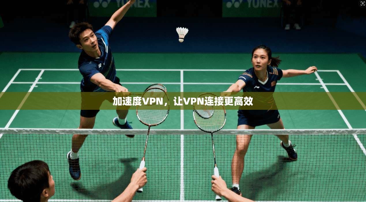 加速度VPN,让VPN连接更高效