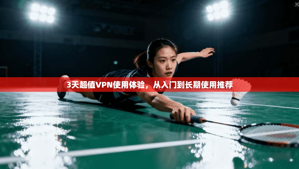 3天超值VPN使用体验,从入门到长期使用推荐