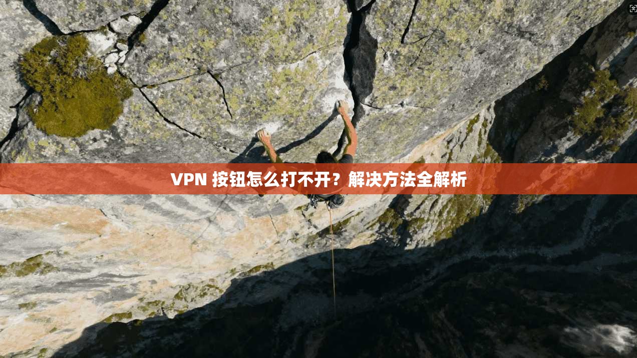 VPN 按钮怎么打不开?解决方法全解析