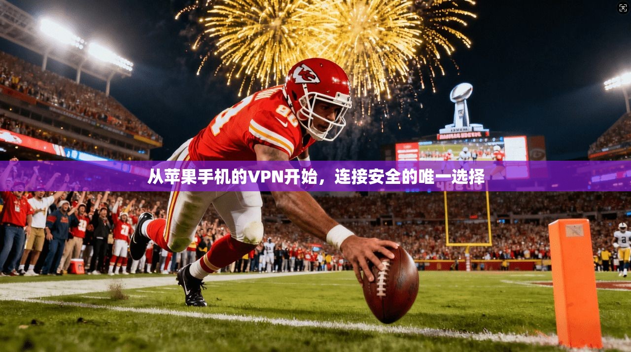 从苹果手机的VPN开始,连接安全的唯一选择