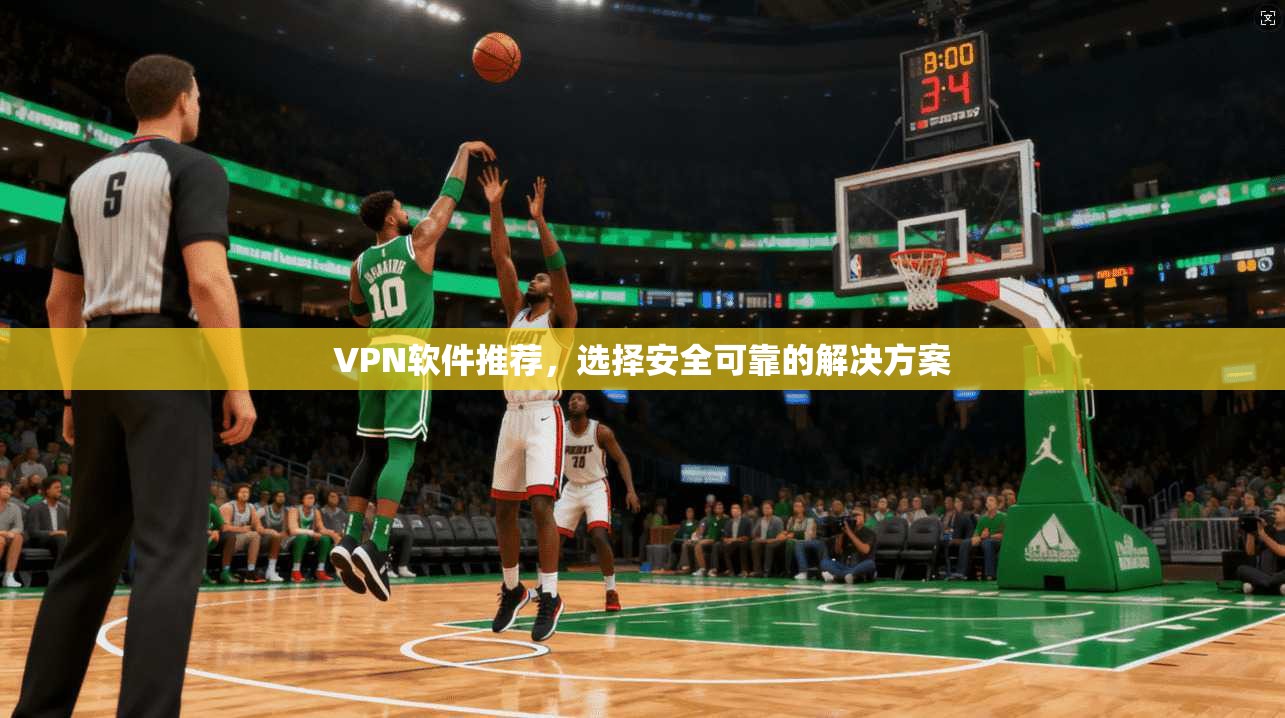 VPN软件推荐,选择安全可靠的解决方案