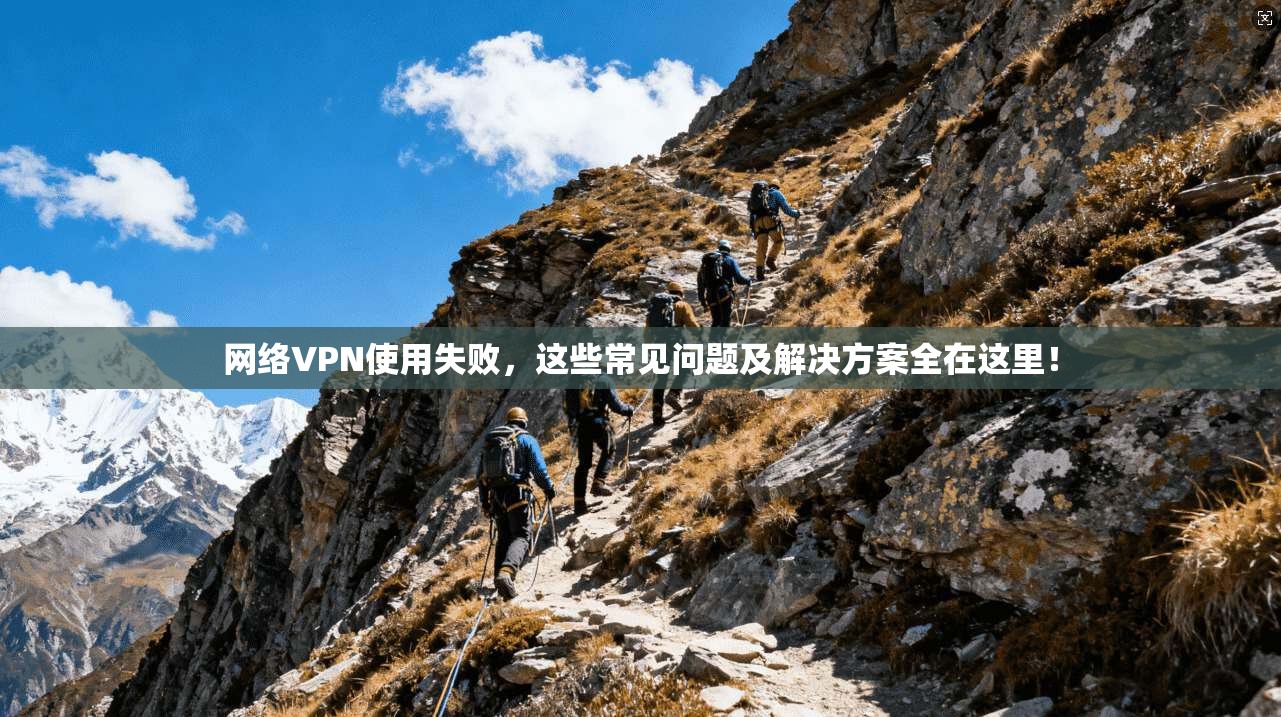 网络VPN使用失败,这些常见问题及解决方案全在这里! 第1张 网络VPN使用失败,这些常见问题及解决方案全在这里! 第1张