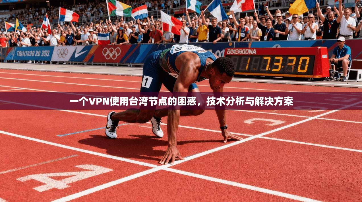 一个VPN使用台湾节点的困惑,技术分析与解决方案 第1张 一个VPN使用台湾节点的困惑,技术分析与解决方案 第1张