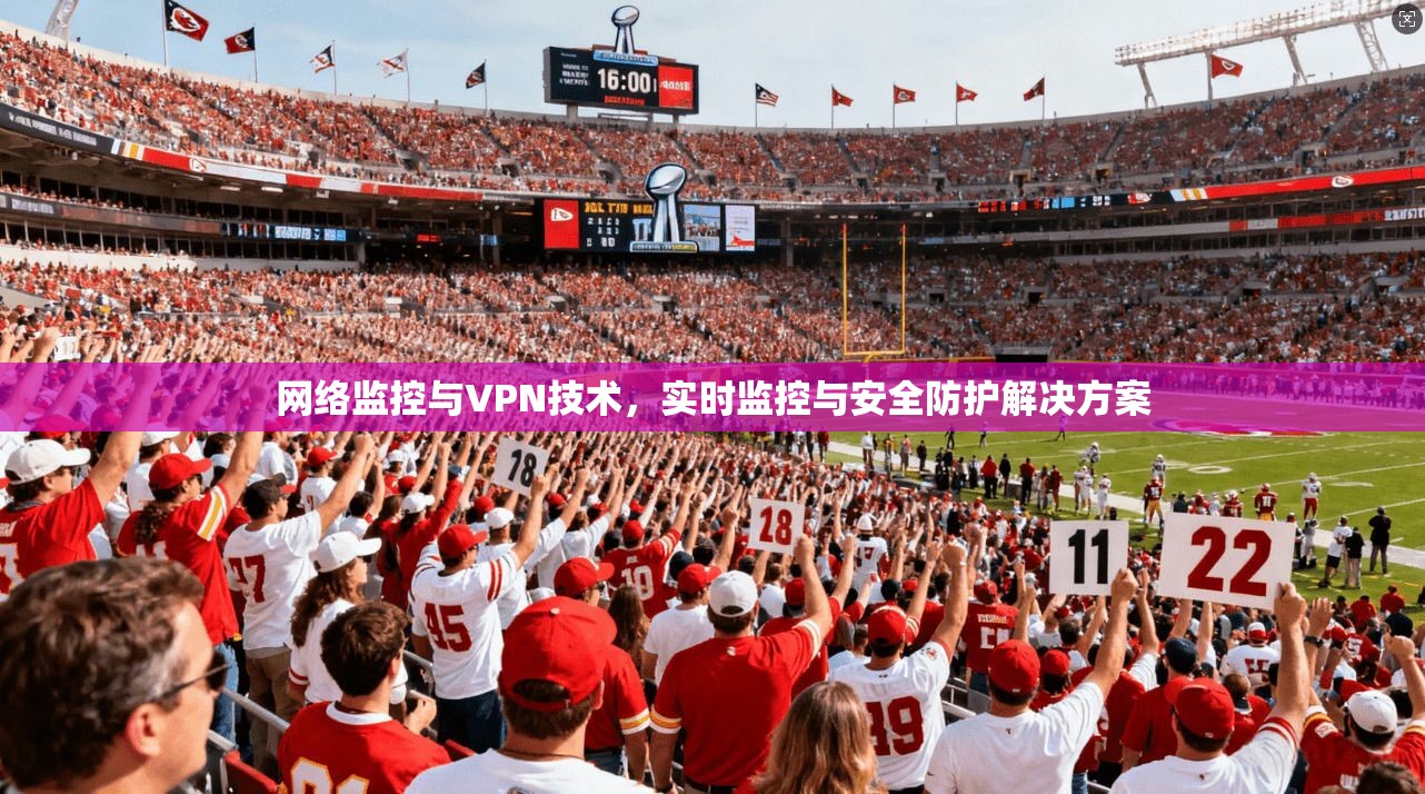 网络监控与VPN技术，实时监控与安全防护解决方案  第1张
