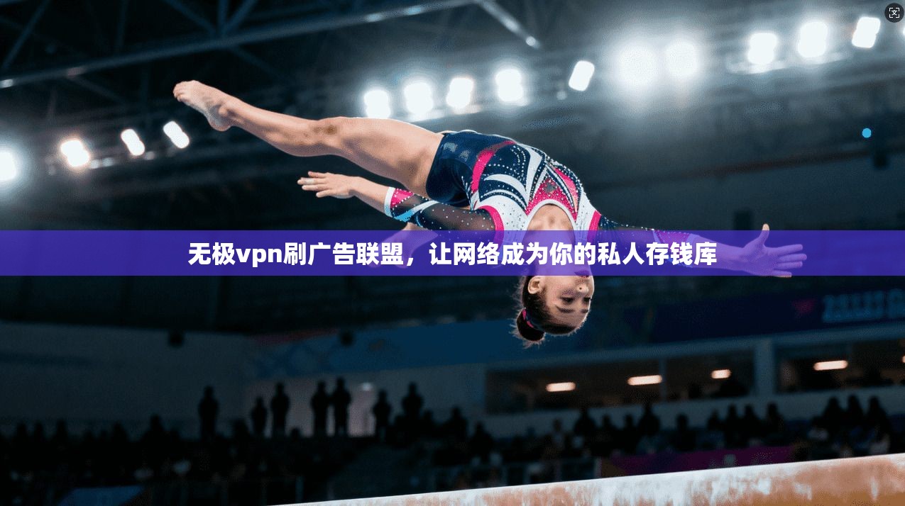 无极vpn刷广告联盟,让网络成为你的私人存钱库 第1张 无极vpn刷广告联盟,让网络成为你的私人存钱库 第1张