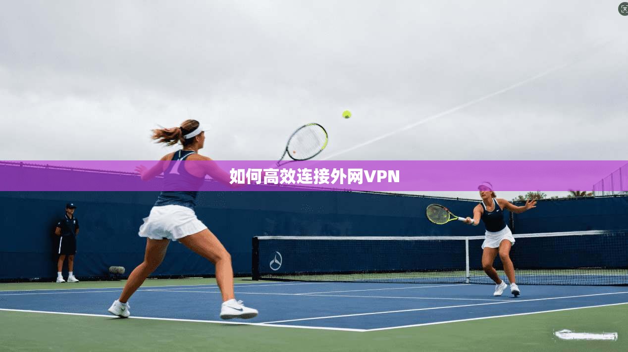 如何高效连接外网VPN 第1张 如何高效连接外网VPN 第1张