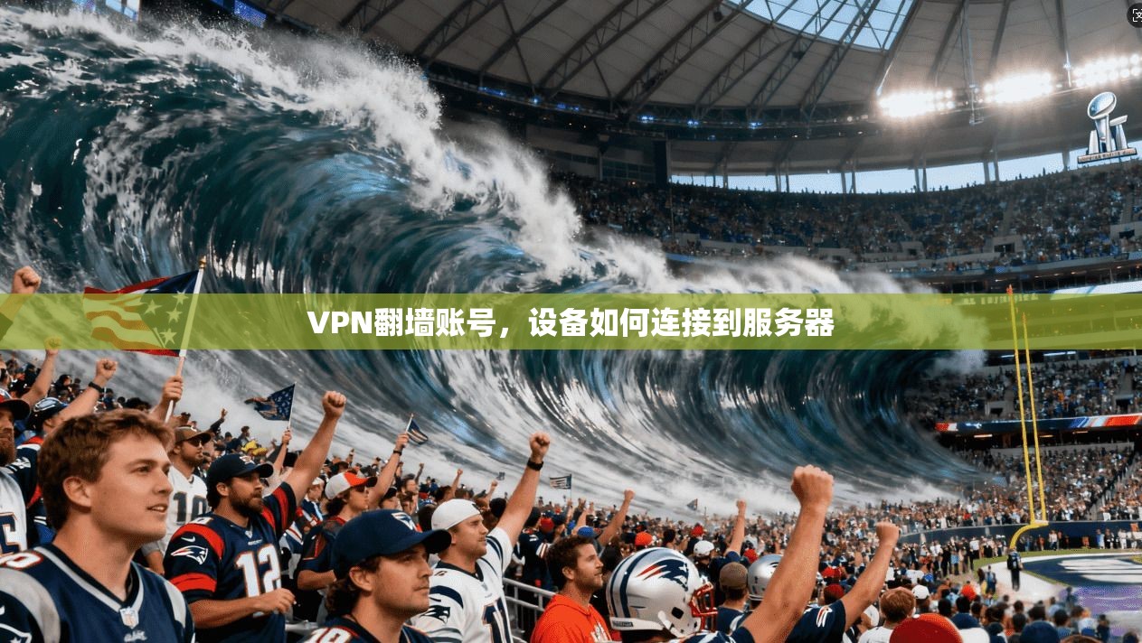 VPN翻墙账号，设备如何连接到服务器  第1张