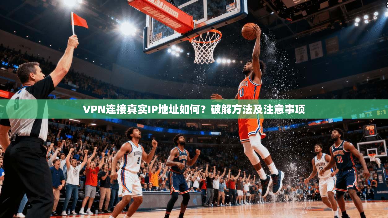 VPN连接真实IP地址如何？破解方法及注意事项  第1张