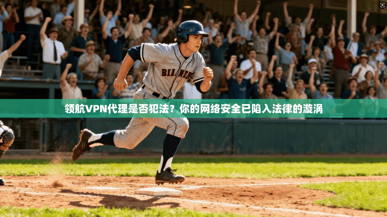 领航VPN代理是否犯法？你的网络安全已陷入法律的漩涡  第1张