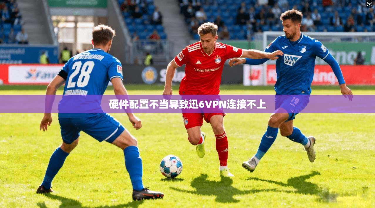 硬件配置不当导致迅6VPN连接不上 第1张 硬件配置不当导致迅6VPN连接不上 第1张