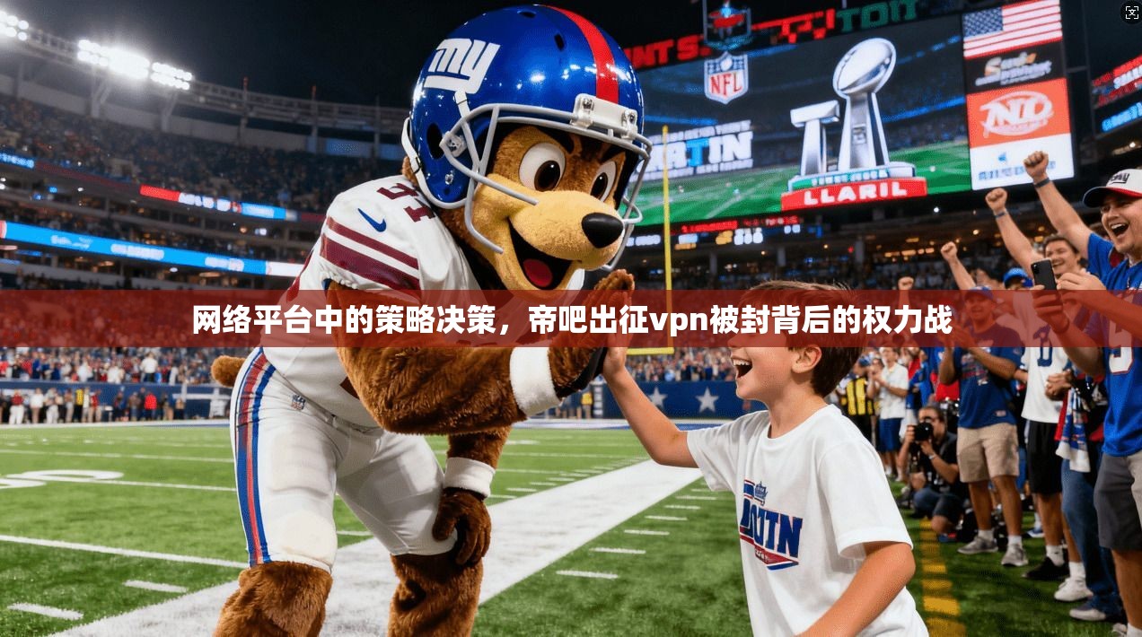 网络平台中的策略决策,帝吧出征vpn被封背后的权力战 第1张 网络平台中的策略决策,帝吧出征vpn被封背后的权力战 第1张
