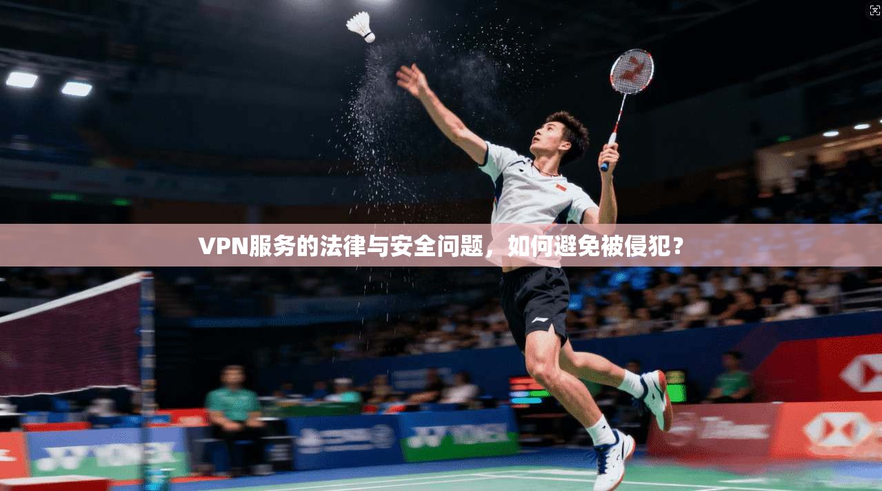 VPN服务的法律与安全问题，如何避免被侵犯？  第1张