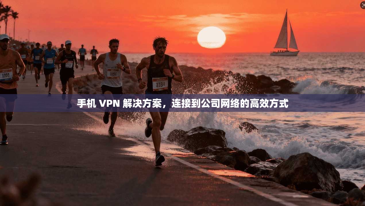 手机 VPN 解决方案，连接到公司网络的高效方式  第1张