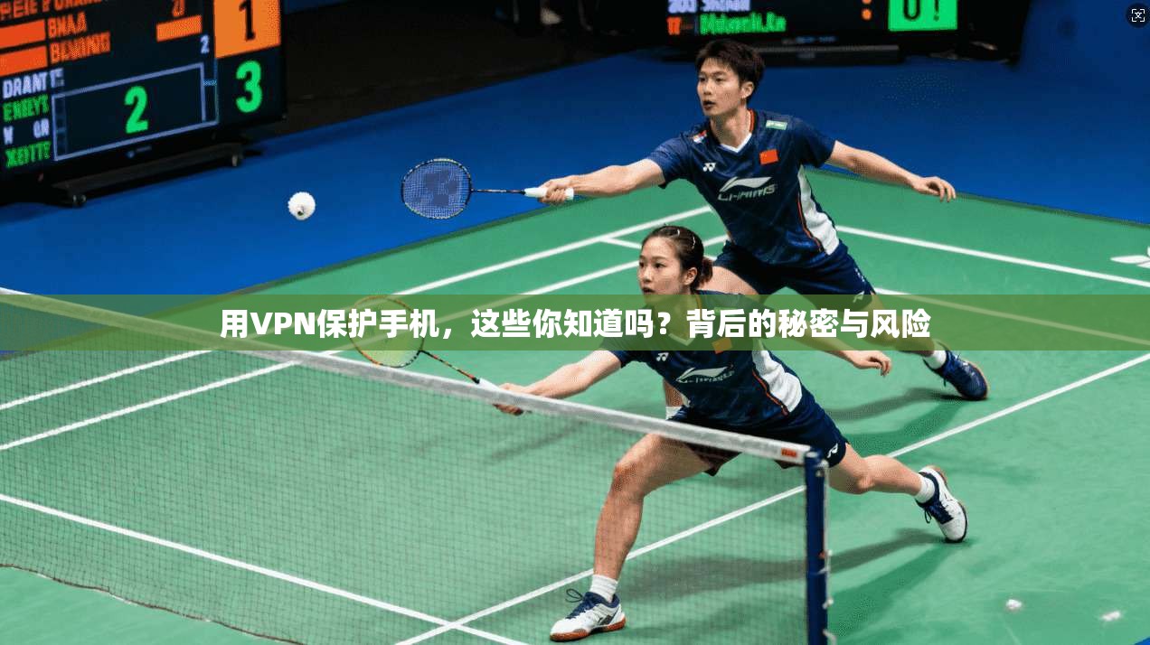 用VPN保护手机，这些你知道吗？背后的秘密与风险  第1张