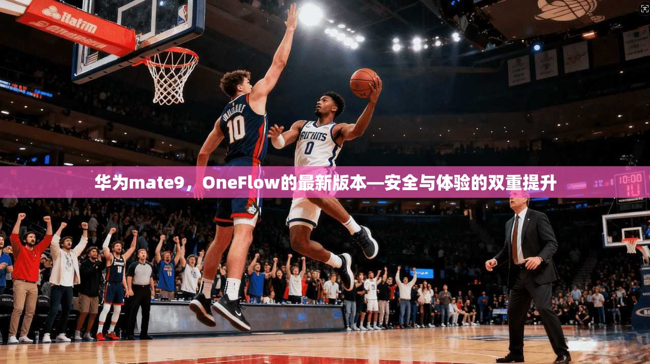 华为mate9，OneFlow的最新版本—安全与体验的双重提升  第1张