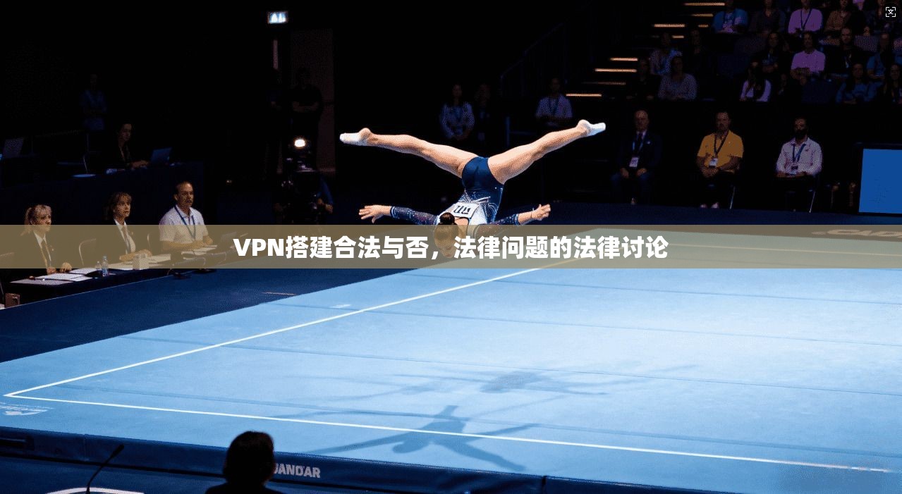 VPN搭建合法与否,法律问题的法律讨论
