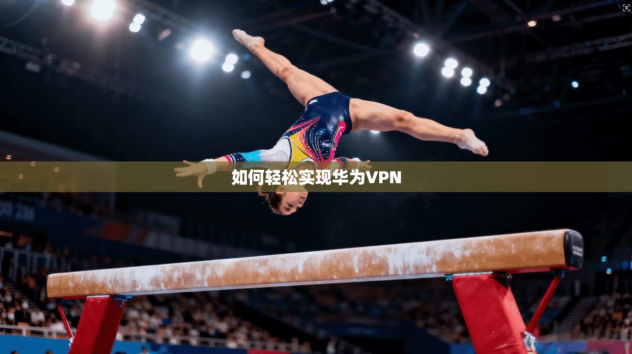 如何轻松实现华为VPN 第1张 如何轻松实现华为VPN 第1张