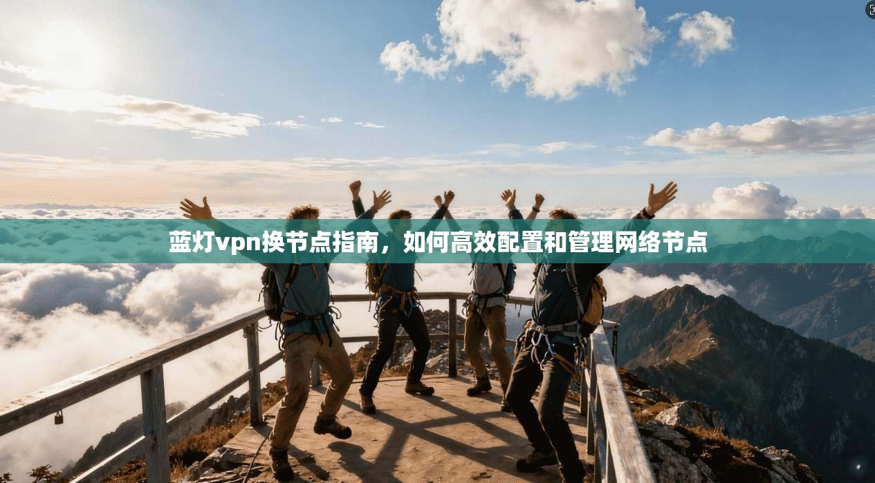 蓝灯vpn换节点指南，如何高效配置和管理网络节点  第1张