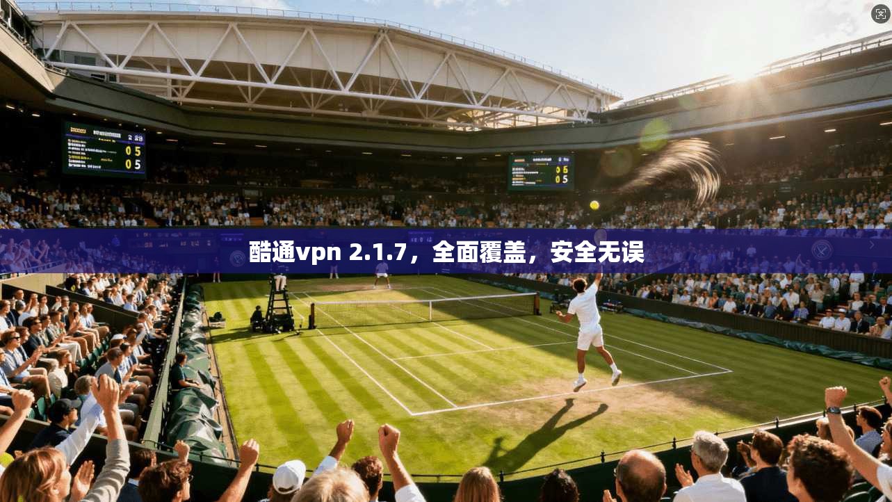 酷通vpn 2.1.7，全面覆盖，安全无误