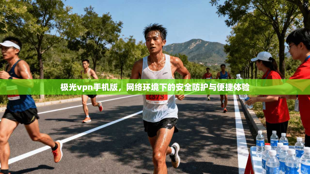 极光vpn手机版,网络环境下的安全防护与便捷体验