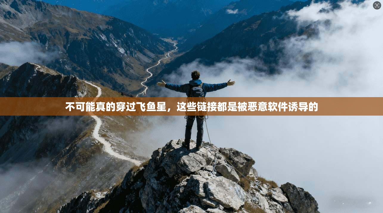 不可能真的穿过飞鱼星,这些链接都是被恶意软件诱导的