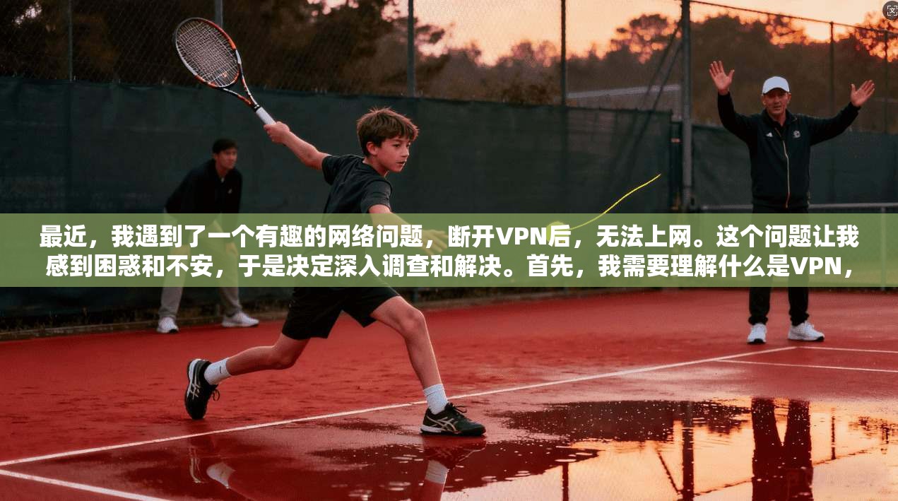 最近,我遇到了一个有趣的网络问题,断开VPN后,无法上网。这个问题让我感到困惑和不安,于是决定深入调查和解决。首先,我需要理解什么是VPN,以及为什么断开VPN后无法登录或访问网络