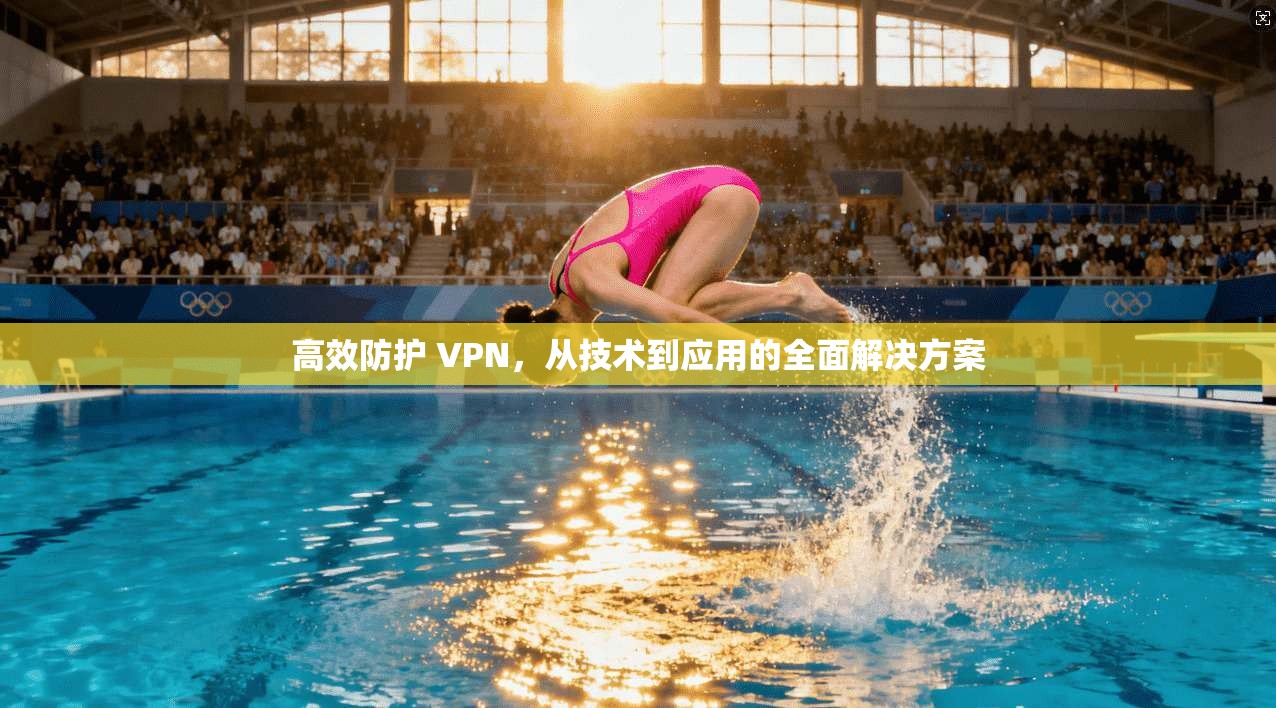高效防护 VPN，从技术到应用的全面解决方案