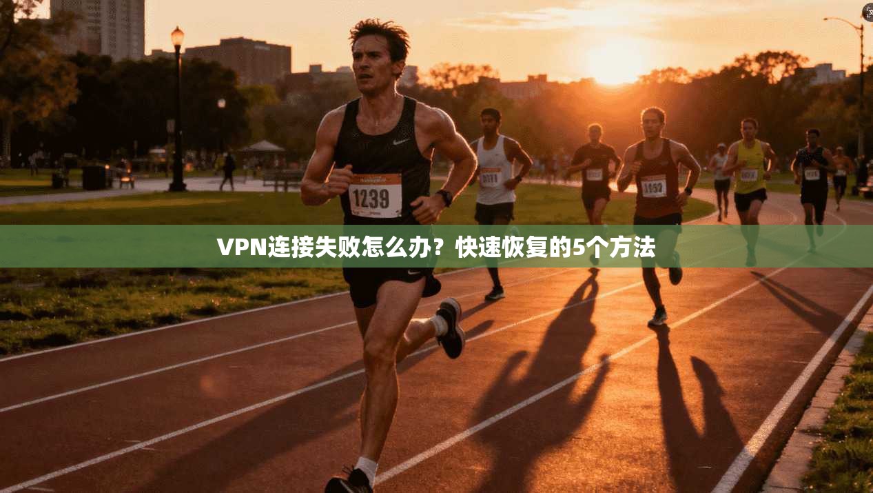 VPN连接失败怎么办？快速恢复的5个方法