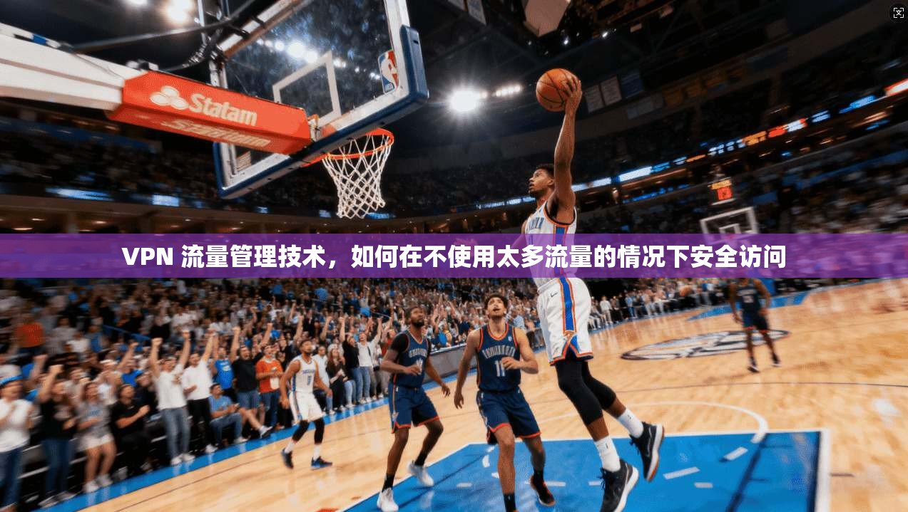 VPN 流量管理技术，如何在不使用太多流量的情况下安全访问  第1张