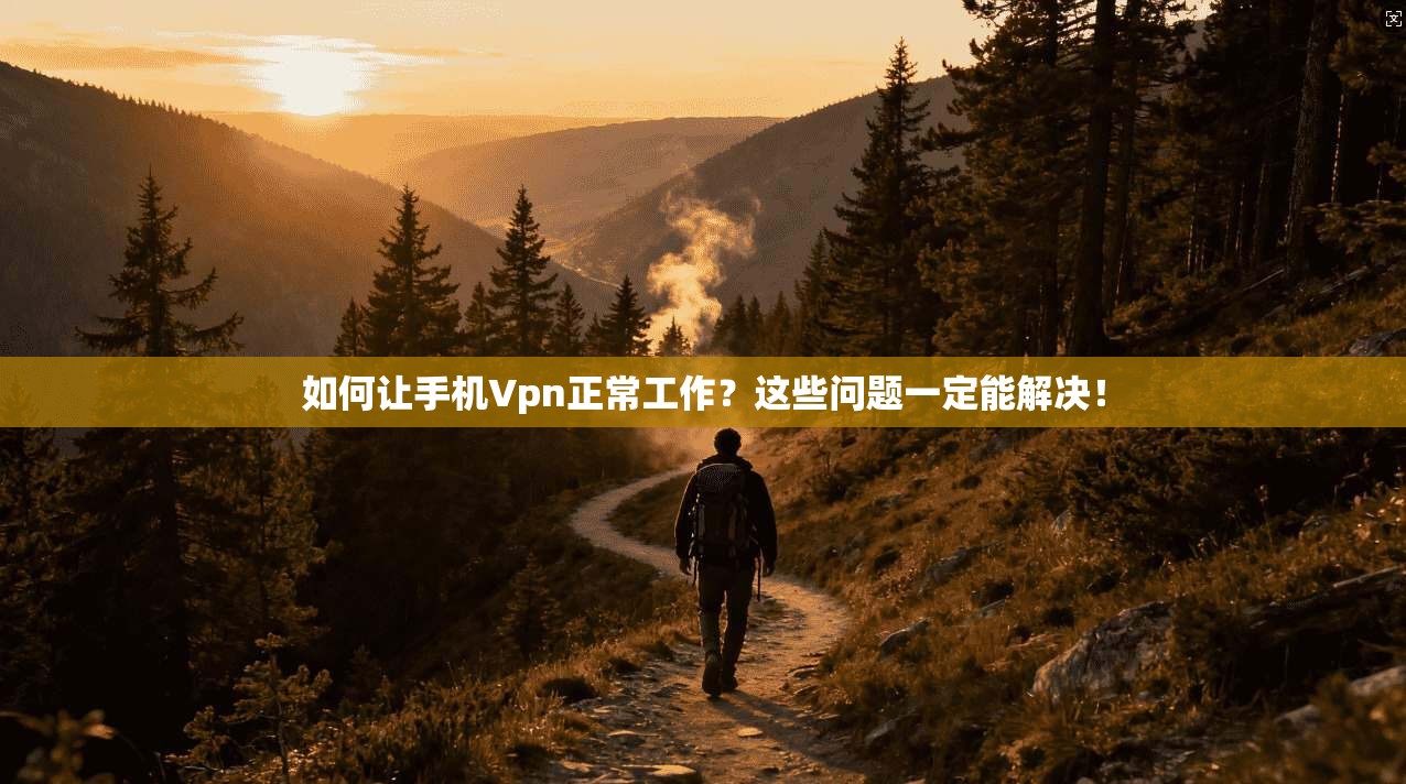 如何让手机Vpn正常工作？这些问题一定能解决！