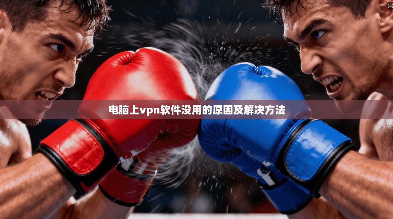 电脑上vpn软件没用的原因及解决方法