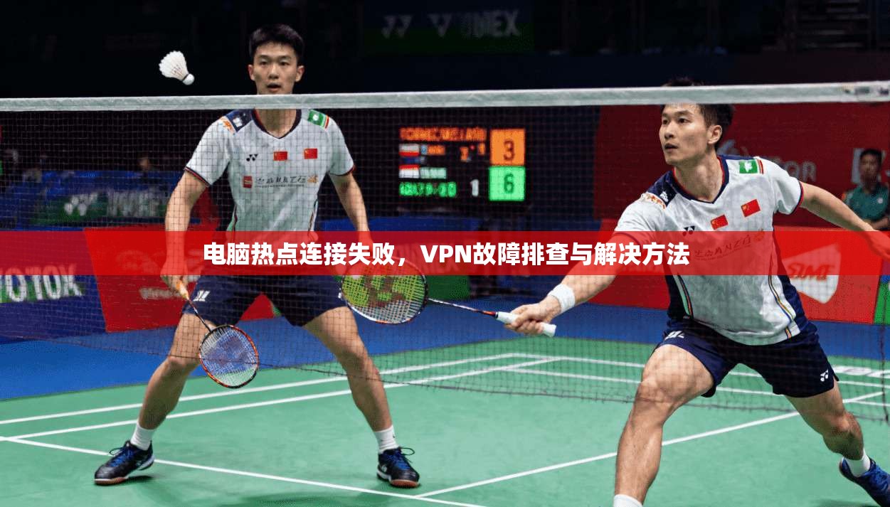 电脑热点连接失败，VPN故障排查与解决方法