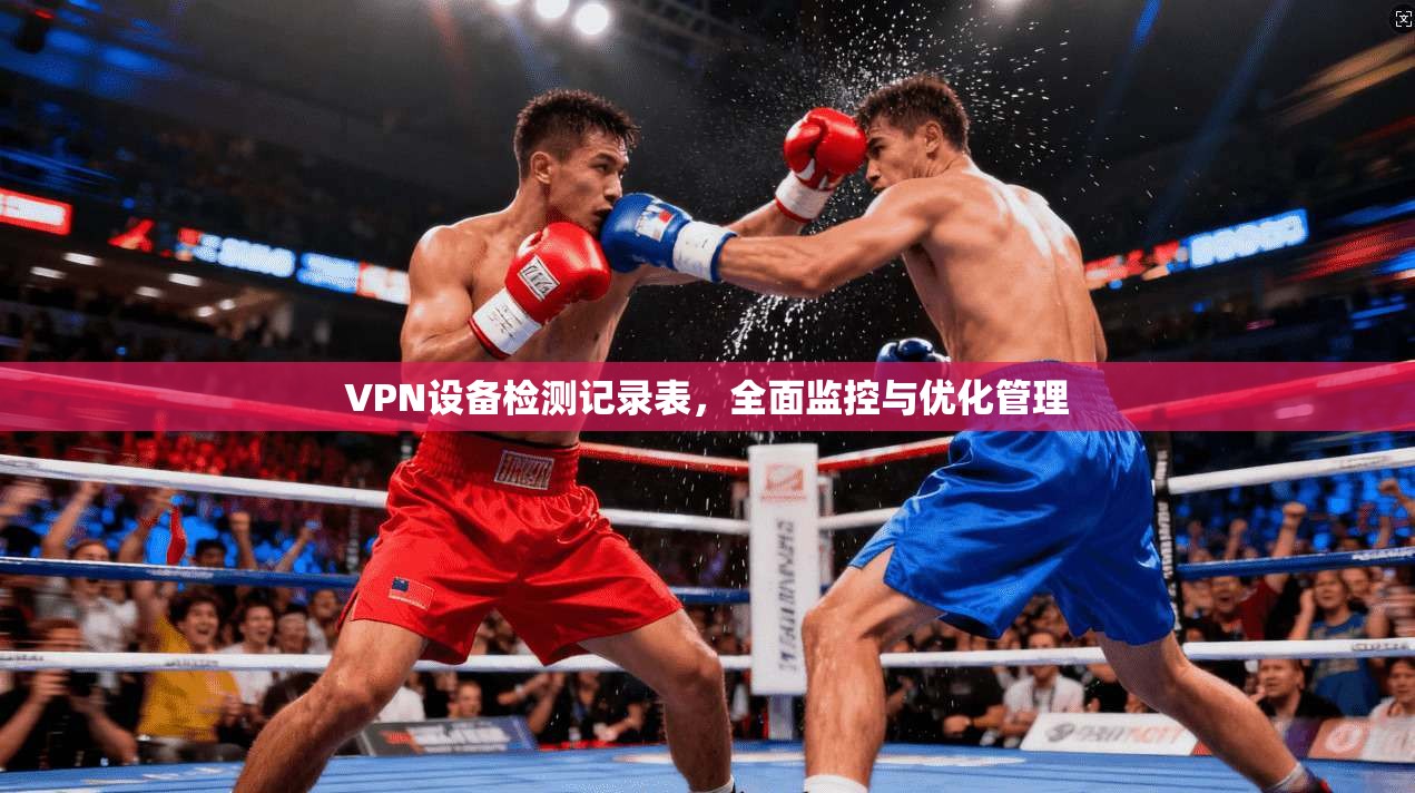 VPN设备检测记录表，全面监控与优化管理
