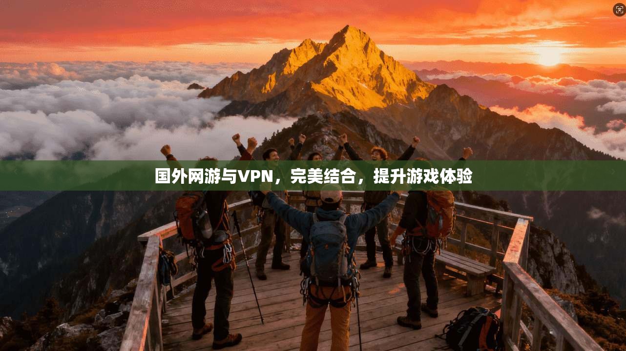 国外网游与VPN，完美结合，提升游戏体验