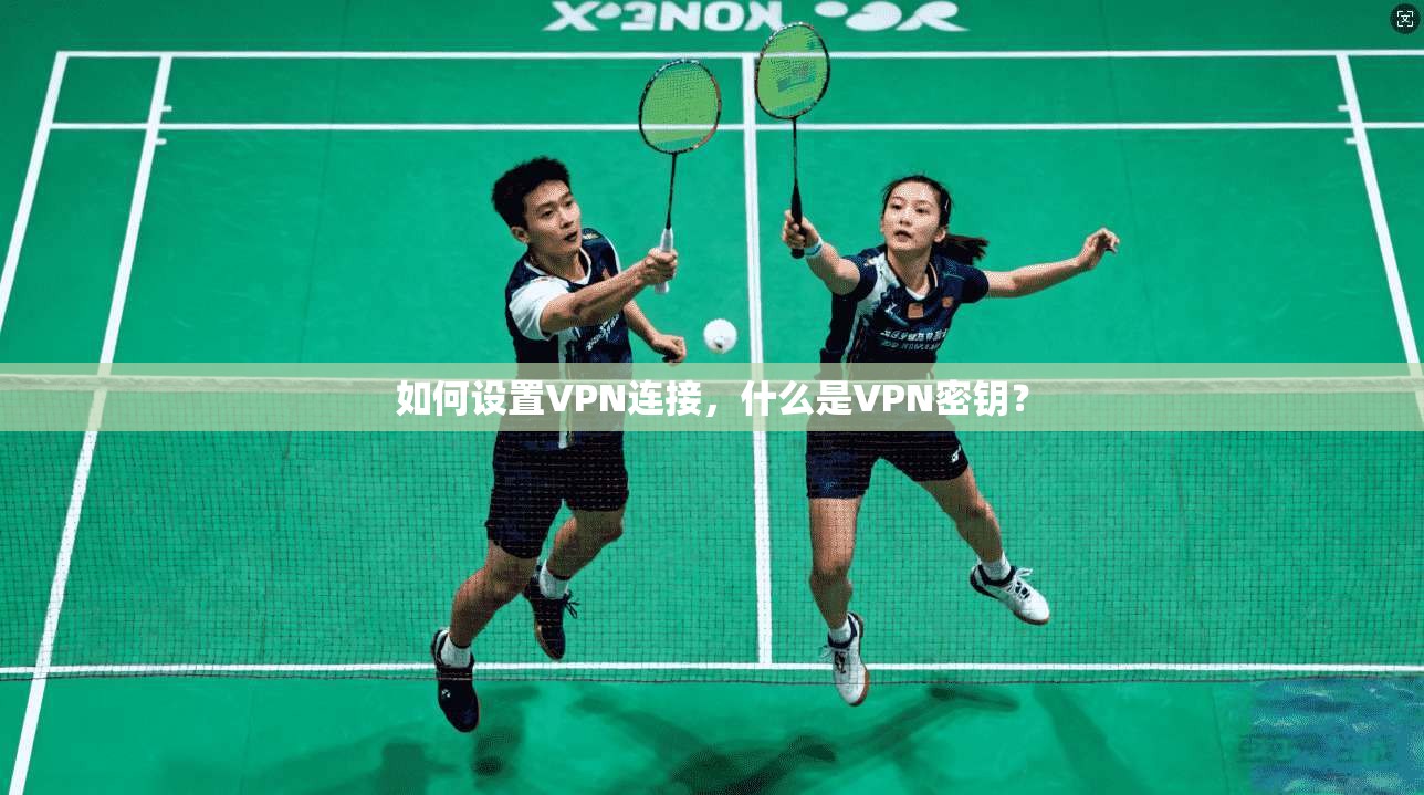 如何设置VPN连接，什么是VPN密钥？