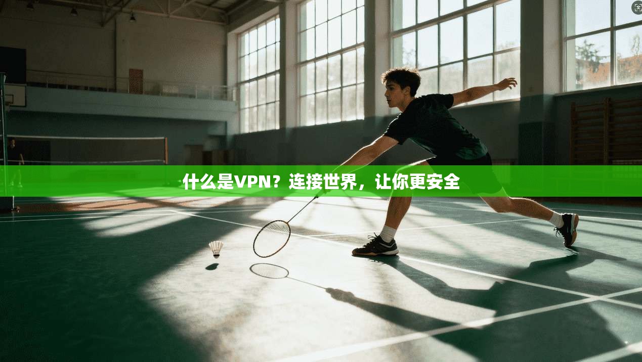 什么是VPN？连接世界，让你更安全
