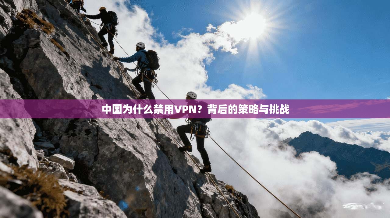 中国为什么禁用VPN？背后的策略与挑战