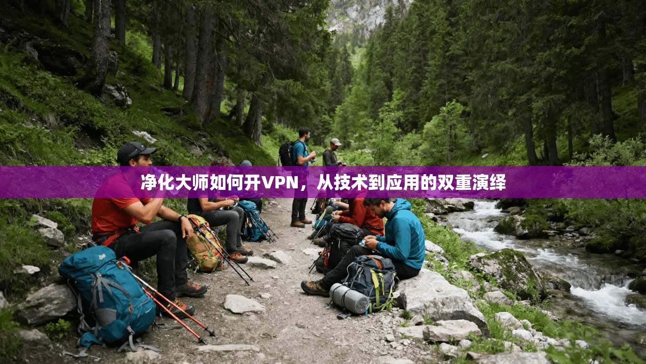 净化大师如何开VPN，从技术到应用的双重演绎