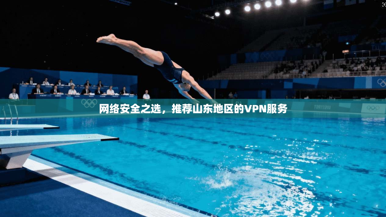 网络安全之选，推荐山东地区的VPN服务