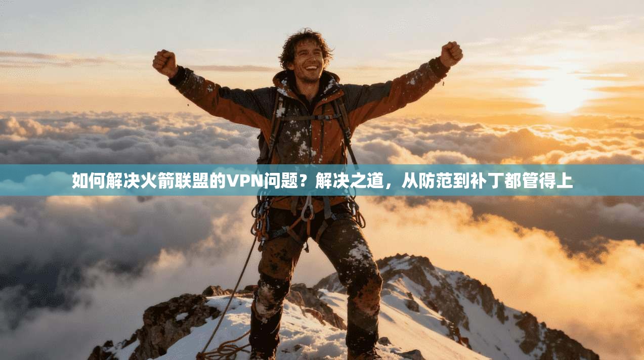 如何解决火箭联盟的VPN问题？解决之道，从防范到补丁都管得上