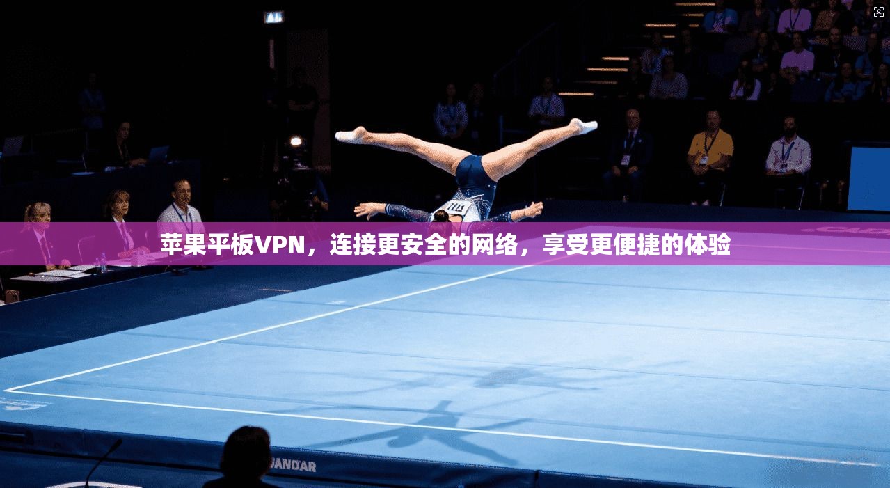 苹果平板VPN，连接更安全的网络，享受更便捷的体验
