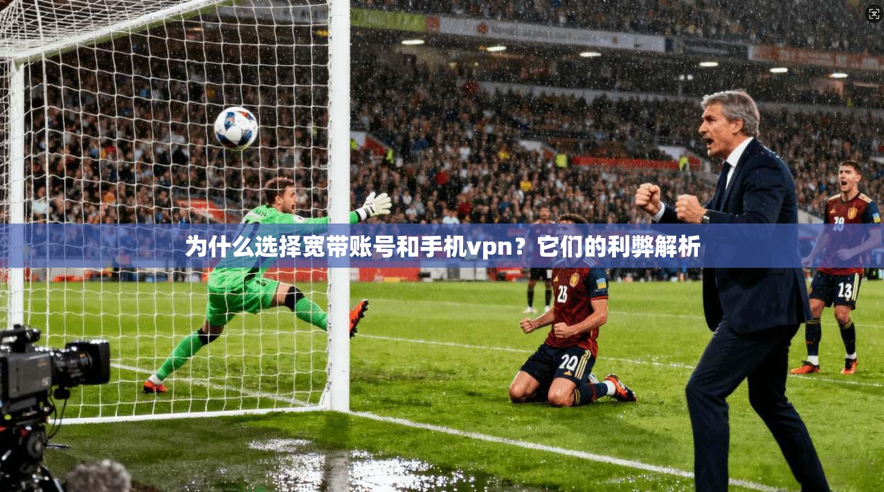 为什么选择宽带账号和手机vpn？它们的利弊解析