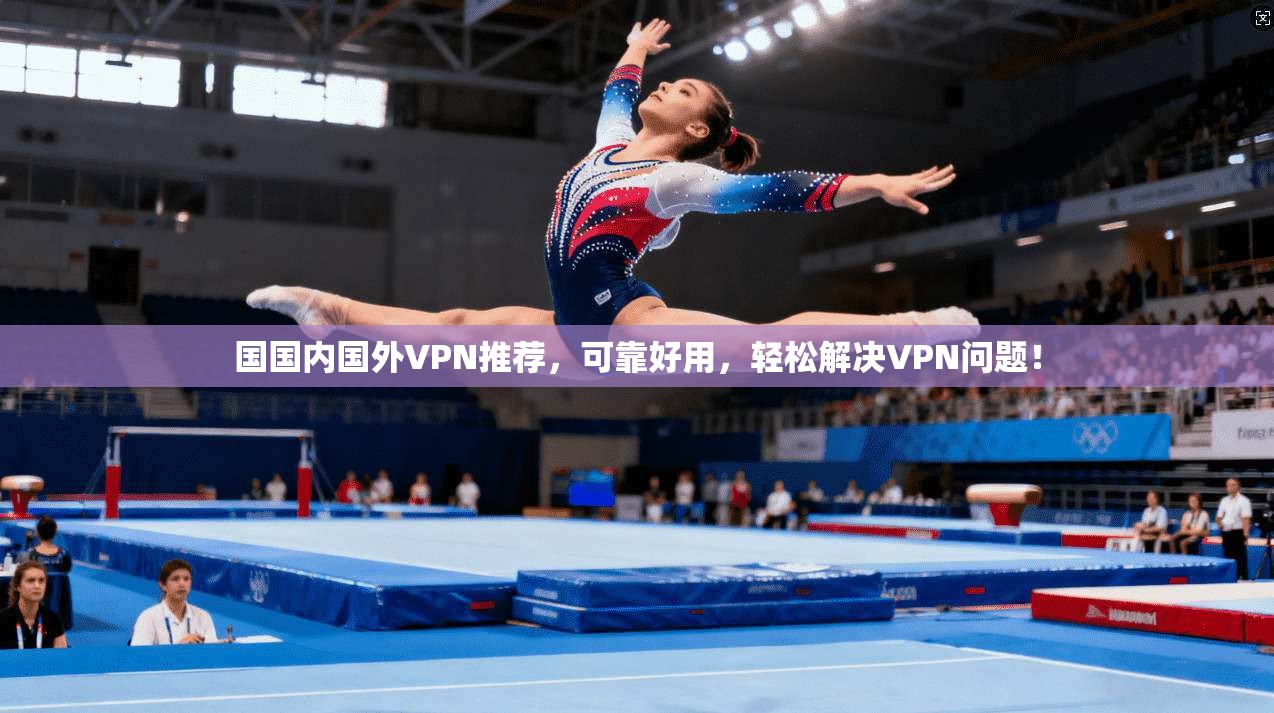 国国内国外VPN推荐，可靠好用，轻松解决VPN问题！