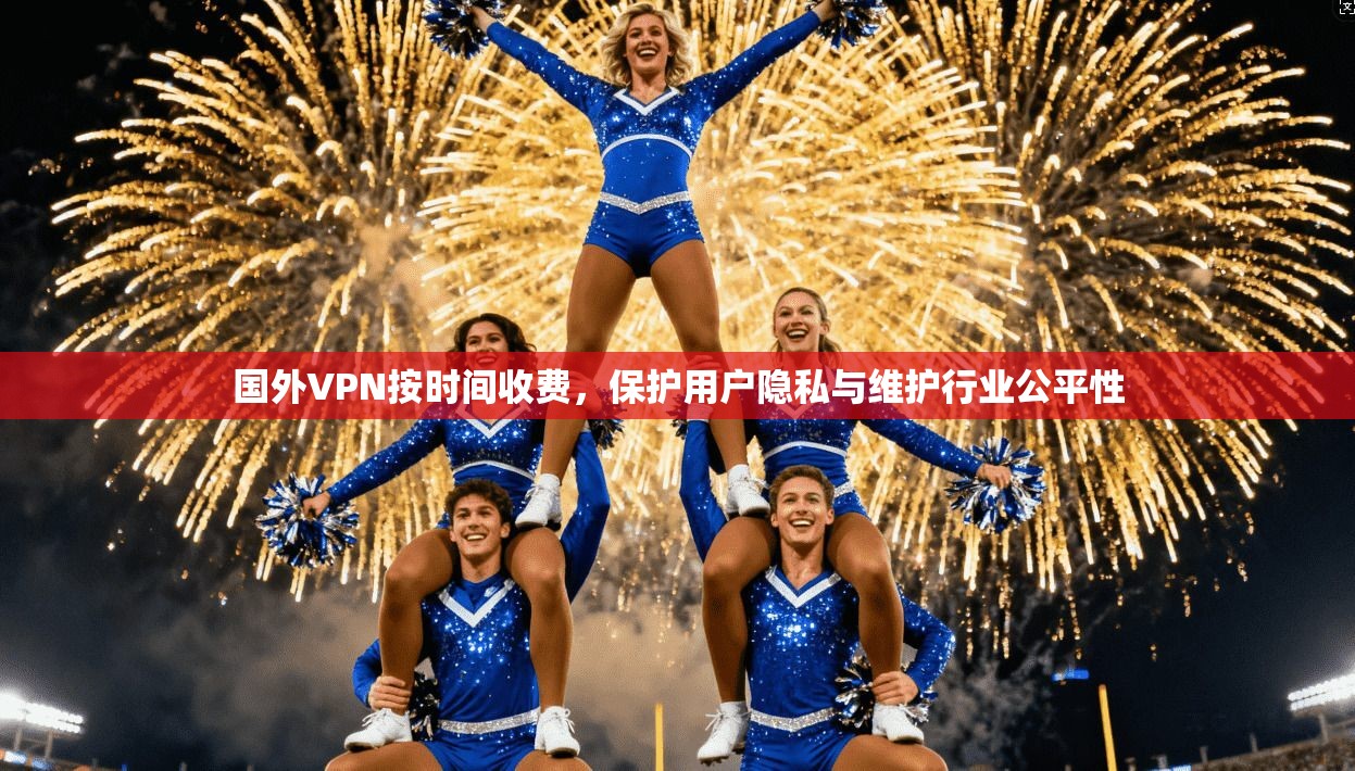 国外VPN按时间收费，保护用户隐私与维护行业公平性