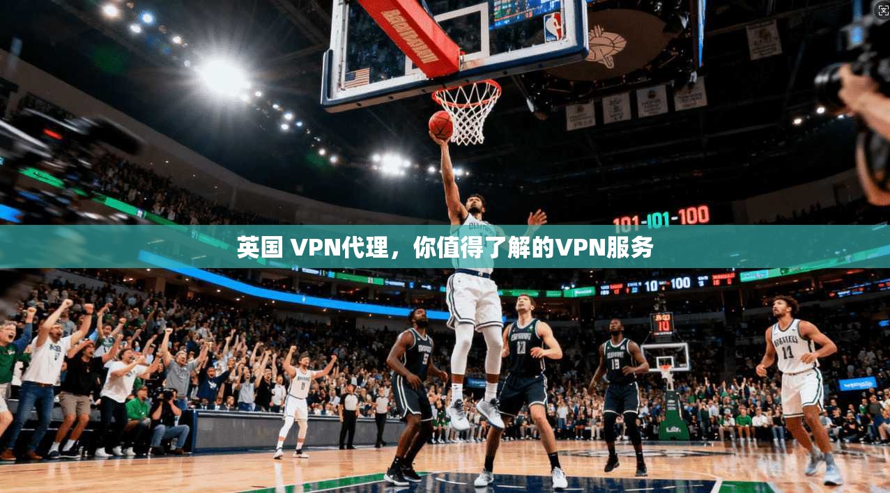 英国 VPN代理，你值得了解的VPN服务