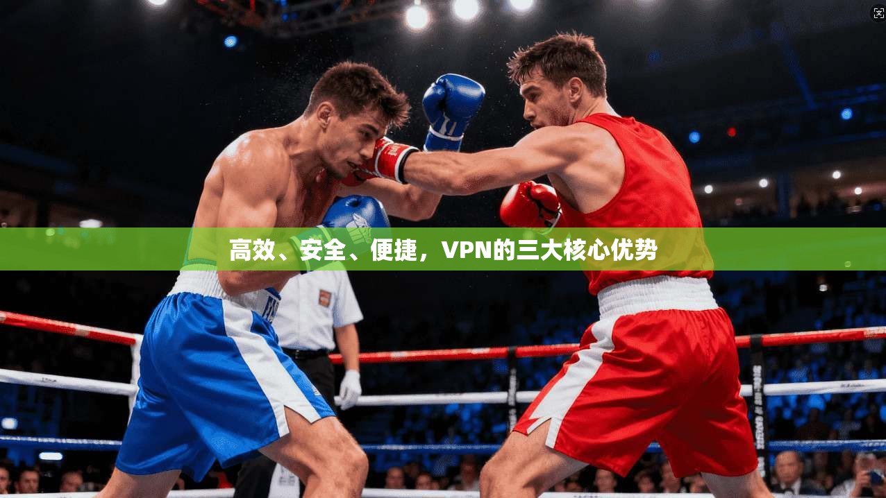 高效、安全、便捷，VPN的三大核心优势